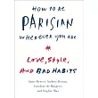 How to Be Parisian Wherever You Are: Love, Style, and Bad Habits