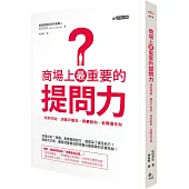 商場上最重要的提問力:問對問題,讓客戶愛你、同事挺你、老闆信任你