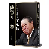 孤隱的王者：台塑守護之神王永在〔典藏精裝版．附年表及40頁家族珍藏照片〕