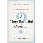 A More Beautiful Question: The Power of Inquiry to Spark Breakthrough Ideas