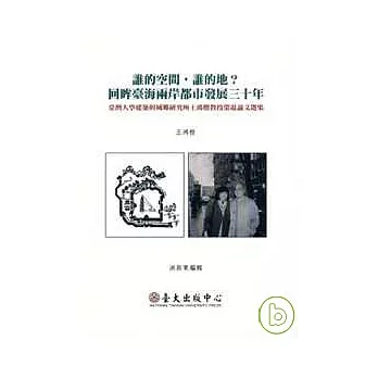 誰的空間, 誰的地? :  回眸臺海兩岸都市發展三十年 : 臺灣大學建築與城鄉研究所王鴻楷教授榮退論文選集 /