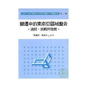 2006年台灣的東南亞區域研究年度論文研討會論文集/變遷中的東南亞區域整合.過程.挑戰與發展(第二卷)