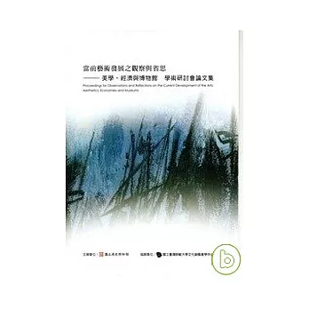 當前藝術發展之觀察與省思：美學、經濟與博物館學術研討會論文集