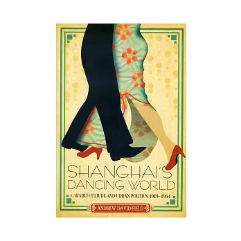 Shanghai’s Dancing World: Cabaret Culture and Urban Politics, 1919-1954