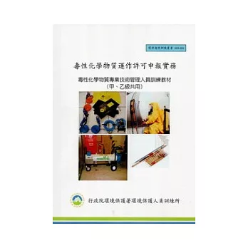 毒性化學物質運作許可申報實務：毒性化學物質專業技術管理人員訓練教材(甲、乙級共用):環保證照訓練叢書003-034