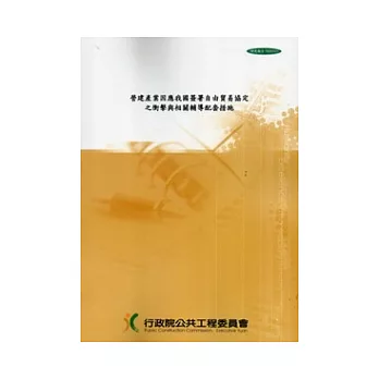 營建產業因應我國簽署自由貿易協定之衝擊與相關輔導配套措施成果報告書 [附光碟]