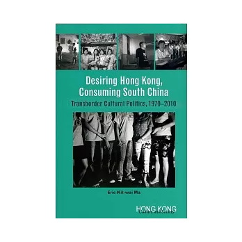 Desiring Hong Kong, Consuming South China: Transborder Cultural Politics, 1970-2010