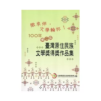 撒來伴,文學輪杯!：100年第二屆臺灣原住民族文學獎得獎作品集