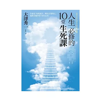 人生必修的10堂生死課：生命是「向死而生」，唯有正視死亡，才能學會「好好活著」；思考死亡，就明白那些事該馬上做！