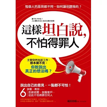 這樣坦白說，不怕得罪人：主管突然加派工作，根本做不完，你敢說出真正的想法嗎？6個訣竅，教你拒絕老闆、說服客戶，從此不怕得罪任何人