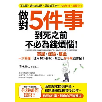 做對5件事，到死之前不必為錢煩惱！：買屋、基金、保險一次搞懂！運用10％薪水，幫自己存千萬退休金！