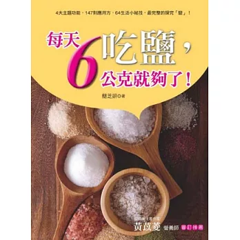 吃鹽，每天6公克就夠了！：4大主題功能，147則應用方，64生活小祕技，最完整的探究「鹽」！