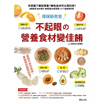 不起眼的營養食材變佳餚：你丟棄了哪些營養？哪些食材可以再利用？蔬果皮．水果籽．根莖葉．骨殼類 x 211道創意料理