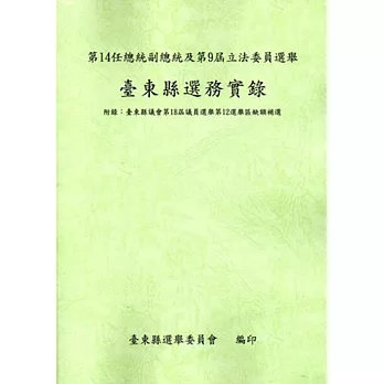 第14任總統副總統及第9屆立法委員選舉臺東縣選務實錄(附錄:臺東縣議會第18屆議員選舉第12屆選舉區缺額補選)[附光碟]