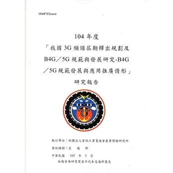 104年度「我國3G頻譜屆期釋出規劃及B4G／5G規範與發展研究-B4G／5G規範發展與應用推廣情形」研究報告