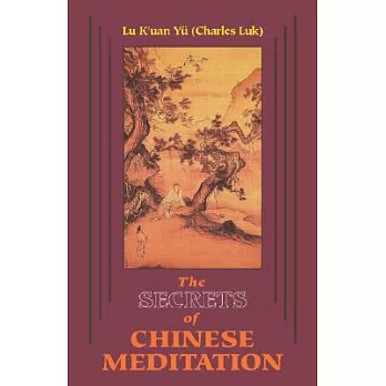 The Secrets of Chinese Meditation: Self-Cultivation by Mind Control As Taught in the Ch’An, Mahayana and Taoist Schools in Chin