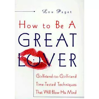 How to Be a Great Lover: Girlfriend-To-Girlfriend Totally Explicit Techniques That Will Blow His Mind