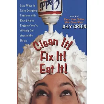 Clean It! Fix It! Eat It!: Easy Ways to Solve Everyday Problems With Brand-Name Products You’Ve Already Got Around the House