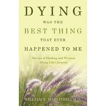 Dying Was the Best Thing That Ever Happened to Me: Stories of Healing And Wisdom Along Life』s Journey