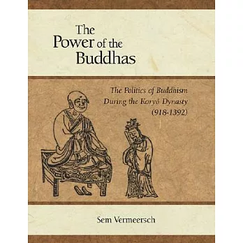 The Power of the Buddhas: The Politics of Buddhism During the Koryo Dynasty (918-1392)