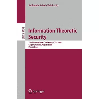 Information Theoretic Security: Third International Conference, ICITS 2008, Calgary, Canada, August 10-13, 2008 Proceedings