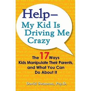 Help My Kid Is Driving Me Crazy: The 17 Ways Kids Manipulate Their Parents, and What You Can Do About It