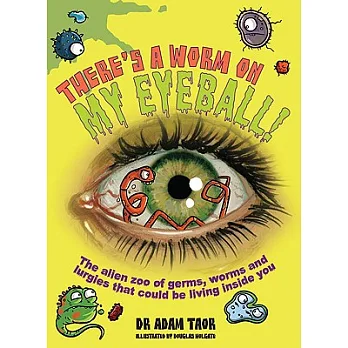 There’s a Worm on My Eyeball: The Alien Zoo of Germs, Worms and Lurgies That Could Be Living Inside You