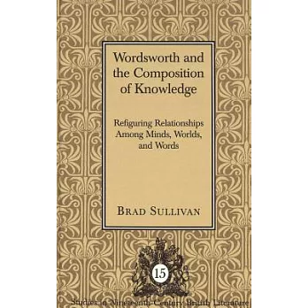 Wordsworth and the Composition of Knowledge: Refiguring Relationships Among Minds, Worlds, and Words