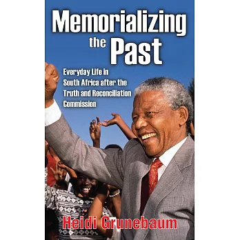 Memorializing the Past: Everyday Life in South Africa After the Truth and Reconciliation Commission
