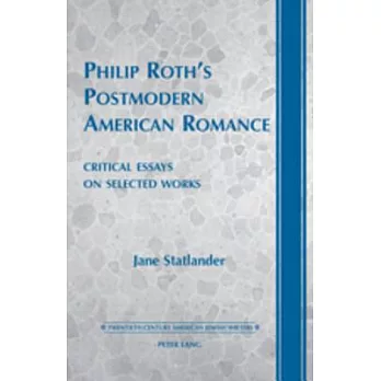 Philip Roth’s Postmodern American Romance: Critical Essays on Selected Works