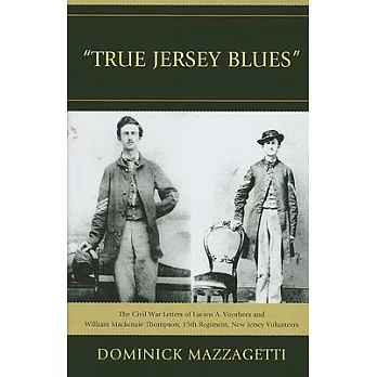 True Jersey Blues: The Civil War Letters of Lucien A. Voorhees and William Mackenzie Thompson, 15th Regiment, New Jersey Volunte