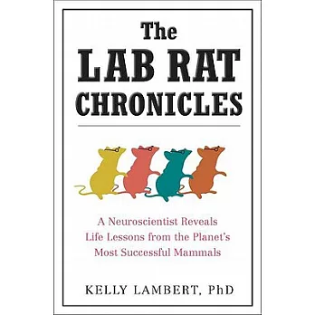 The Lab Rat Chronicles: A Neuroscientist Reveals Life Lessons from the Planet’s Most Successful Mammals