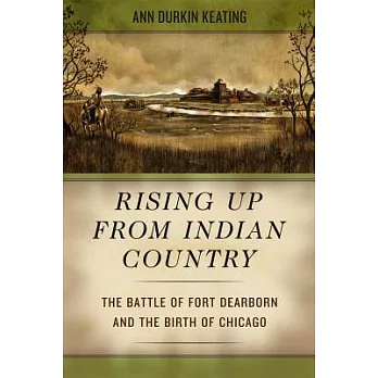 Rising Up from Indian Country: The Battle of Fort Dearborn and the Birth of Chicago