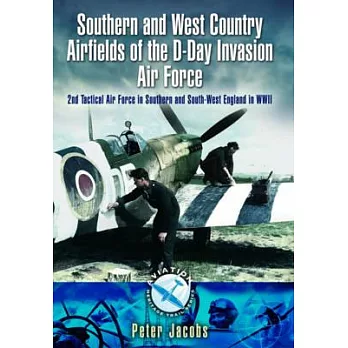 Southern and West Country Airfields of the D-Day Invasion Air Force: 2nd Tactical Air Force in Southern and South-West England i