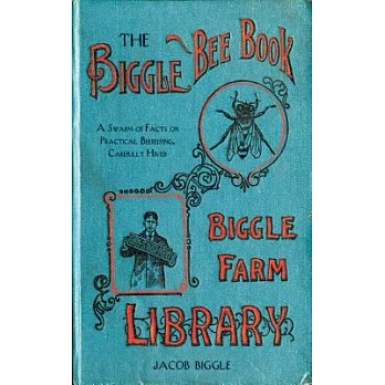 The Biggle Bee Book: A Swarm of Facts on Practical Beekeeping, Carefully Hived