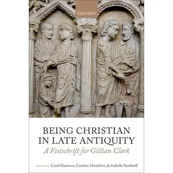Being Christian in Late Antiquity: A Festschrift for Gillian Clark