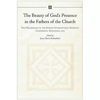 The Beauty of God’s Presence in the Fathers of the Church: The Proceedings of the Eighth International Patristic Conference, May