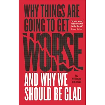 Why Things Are Going to Get Worse: And Why We Should Be Glad, An Inquiry into Wealth, Work and Values