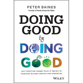 Doing Good by Doing Good: Why Creating Shared Value Is the Key to Powering Business Growth and Innovation