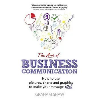 The Art of Business Communication: How to Use Pictures, Charts and Graphs to Make Your Message Stick