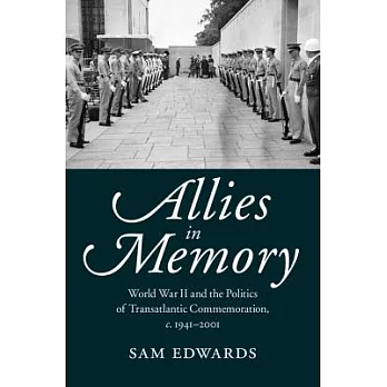 Allies in Memory: World War II and the Politics of Transatlantic Commemoration, c. 1941-2001