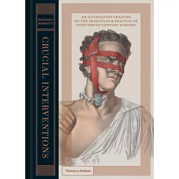 Crucial Interventions: Or, an Illustrated Treatise on the Principles & Practices of Surgery