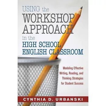 Using the Workshop Approach in the High School English Classroom: Modeling Effective Writing, Reading, and Thinking Strategies f