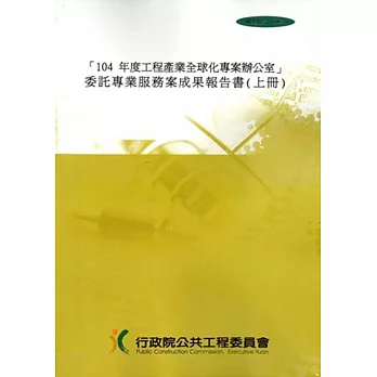 「104年度工程產業全球化專案辦公室」委託專業服務案成果報告書 [上下合輯]][附光碟]