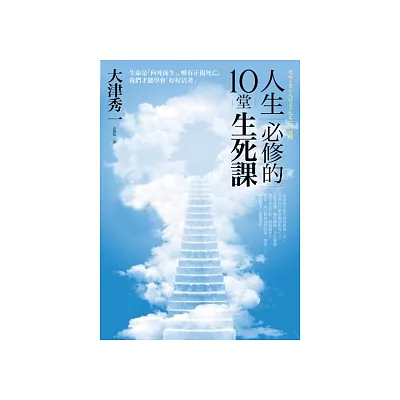 人生必修的10堂生死課:生命是「向死而生」,唯有正視死亡,才能學會「好好活著」;思考死亡,就明白那些事該馬上做!