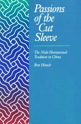 Passions of the Cut Sleeve: The Male Homosexual Tradition in China