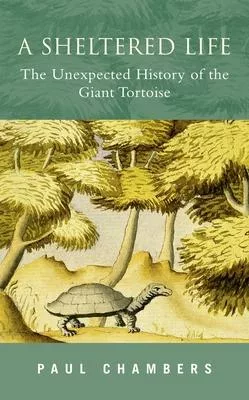 A Sheltered Life: The Unexpected History of the Giant Tortoise