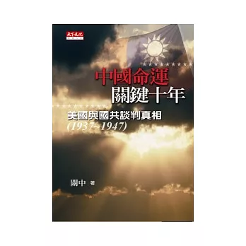 中國命運．關鍵十年：美國與國共談判真相（1937 ~ 1947）
