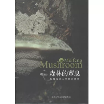 森林的蕈息 : 梅峰常見大型真菌選介 = Mushroom in Meifeng /