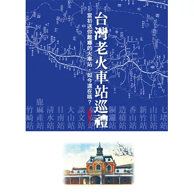 台灣老火車站巡禮:當初送你離鄉的火車站,如今還在嗎?